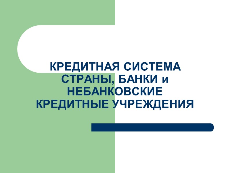 КРЕДИТНАЯ СИСТЕМА СТРАНЫ, БАНКИ и НЕБАНКОВСКИЕ КРЕДИТНЫЕ УЧРЕЖДЕНИЯ